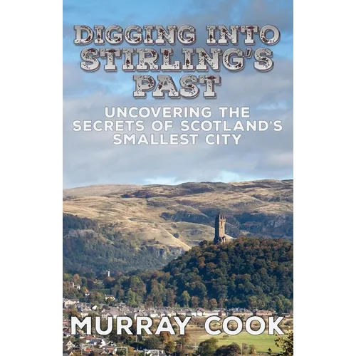 Digging into Stirling's Past: Uncovering the Secrets of Scotland's Smallest City - Paperback