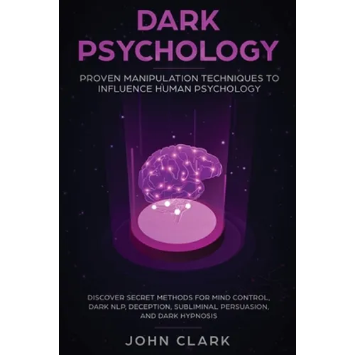 Dark Psychology: Proven Manipulation Techniques to Influence Human Psychology: Discover Secret Methods for Mind Control, Dark NLP, Deception, Sublimin - Paperback
