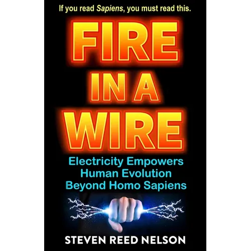 Fire in a Wire: Electricity Empowers Human Evolution Beyond Homo Sapiens - Paperback