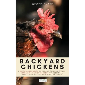 Backyard Chickens: A Fifth-Generation Backyard Chicken Owner Shares His Family Secrets To Keeping A Happy, Productive & Healthy Flock - Paperback