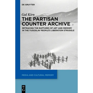 The Partisan Counter-Archive: Retracing the Ruptures of Art and Memory in the Yugoslav People's Liberation Struggle - Paperback