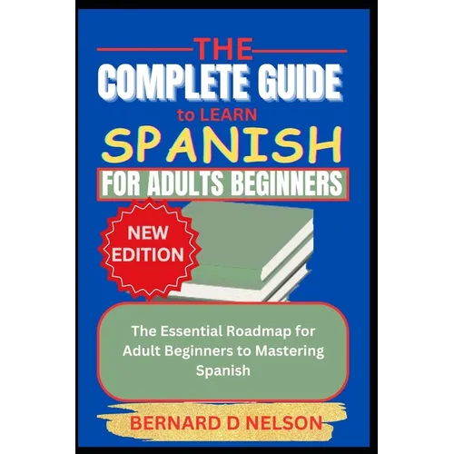 The Complete Guide to Learn Spanish for Adults Beginners: The Essential Roadmap for Adult Beginners to Mastering Spanish - Paperback