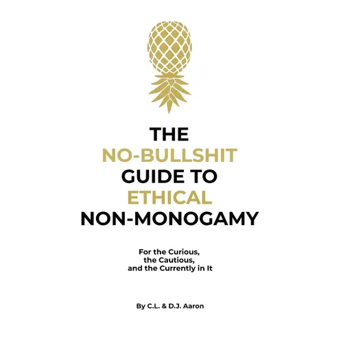 The No-Bullshit Guide to Ethical Non-Monogamy: For the Curious, the Cautious, and the Currently in It - Paperback
