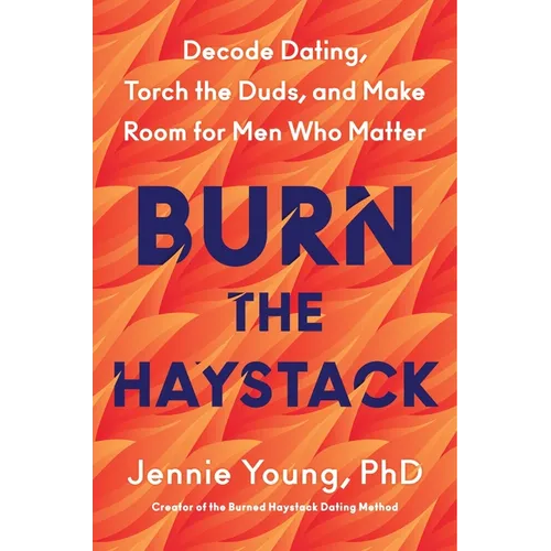 Burn the Haystack: Decode Dating, Torch the Duds, and Make Room for Men Who Matter - Hardcover
