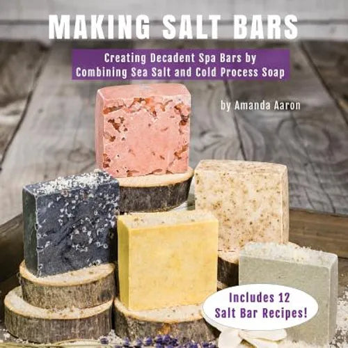 Making Salt Bars: Creating Decadent Spa Bars by Combining Sea Salt and Cold Process Soap - Paperback