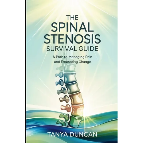 The Spinal Stenosis Survival Guide: A Path to Managing Pain and Embracing Change - Paperback