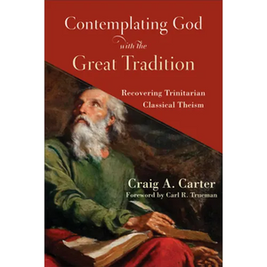 Contemplating God with the Great Tradition: Recovering Trinitarian Classical Theism - Paperback
