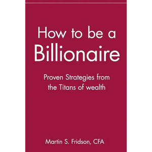 How to Be a Billionaire: Proven Strategies from the Titans of Wealth - Paperback