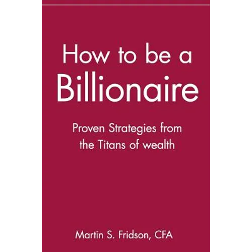 How to Be a Billionaire: Proven Strategies from the Titans of Wealth - Paperback