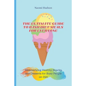 The Ultimate Guide to Dash Diet Meals for Everyone: Mesmerizing Healthy Snacks and Desserts for Busy People on Diet - Paperback