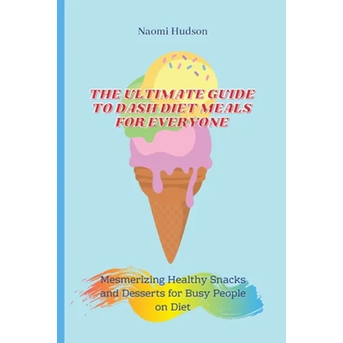 The Ultimate Guide to Dash Diet Meals for Everyone: Mesmerizing Healthy Snacks and Desserts for Busy People on Diet - Paperback