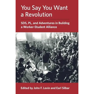 You Say You Want a Revolution: SDS, PL, and Adventures in Building a Worker-Student Alliance - Paperback