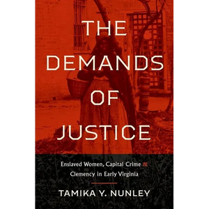 The Demands of Justice: Enslaved Women, Capital Crime, and Clemency in Early Virginia - Paperback