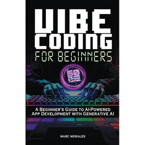 Vibe Coding For Beginners: 50 App Ideas & Prompt Tutorials: A Beginner's Guide to AI-Powered App Development With Generative AI - Paperback