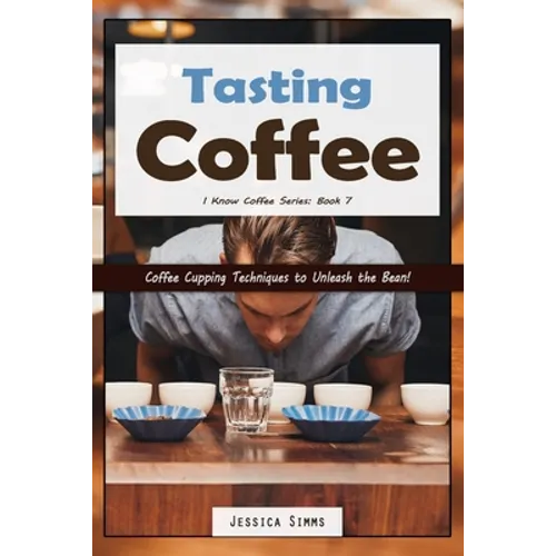 Tasting Coffee: Coffee Cupping Techniques to Unleash the Bean! - Paperback