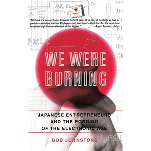 We Were Burning: Japanese Enterpreneurs and the Forging of the Electronic Age - Paperback