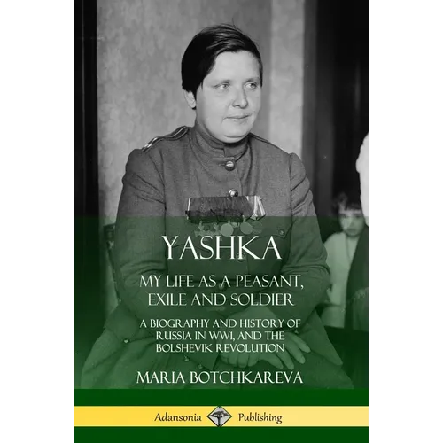 Yashka: My Life as a Peasant, Exile and Soldier; A Biography and History of Russia in WW1, and the Bolshevik Revolution - Paperback