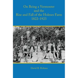 On Being a Vermonter and the Rise and Fall of the Holmes Farm 1822-1923 - Paperback
