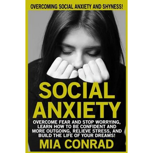Social Anxiety: Overcoming Social Anxiety And Shyness! Overcome Fear And Stop Worrying, Learn How To Be Confident And More Outgoing, R - Paperback