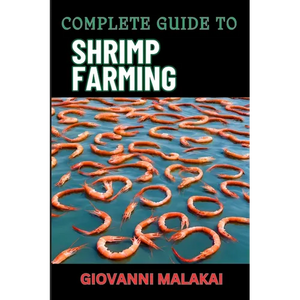 Complete Guide to Shrimp Farming: Expert Techniques, Sustainable Practices, And Profit Strategies For Successful Aquaculture - Paperback