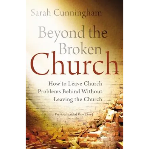 Beyond the Broken Church: How to Leave Church Problems Behind Without Leaving the Church - Paperback