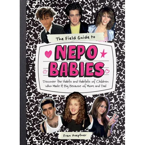 The Field Guide to Nepo Babies: Discover the Habits and Habitats of Children Who Made It Big Because of Mom and Dad - Hardcover