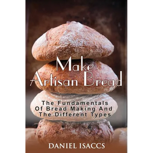 Make Artisan Bread: Bake Homemade Artisan Bread, The Best Bread Recipes, Become A Great Baker. Learn How To Bake Perfect Pizza, Rolls, Lov - Paperback