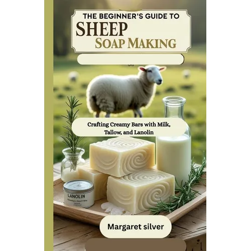 The beginner's guide to Sheep Soap making: Crafting Creamy Bars with Milk, Tallow, and Lanolin - Paperback