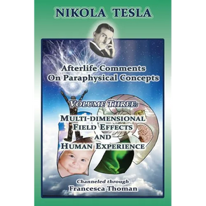 Nikola Tesla: Afterlife Comments on Paraphysical Concepts: Volume Three, Multi-dimensional Field Effects and Human Experience - Paperback