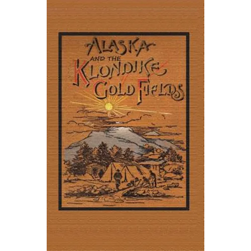 Alaska and the Klondike Goldfields - Hardcover