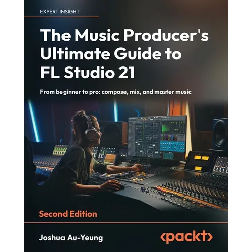 The Music Producer's Ultimate Guide to FL Studio 21 - Second Edition: From beginner to pro: compose, mix, and master music - Paperback