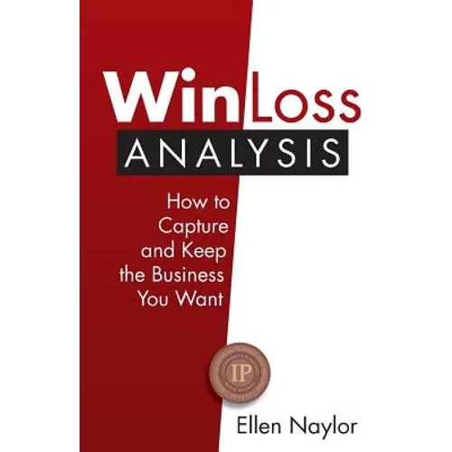 Win/Loss Analysis: How to Capture and Keep the Business You Want - Paperback