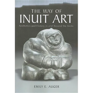 The Way of Inuit Art: Aesthetics and History in and Beyond the Arctic - Paperback