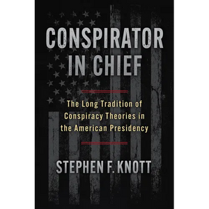 Conspirator in Chief: The Long Tradition of Conspiracy Theories in the American Presidency - Hardcover
