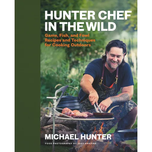 Hunter Chef in the Wild: Game, Fish, and Fowl Recipes and Techniques for Cooking Outdoors - Hardcover