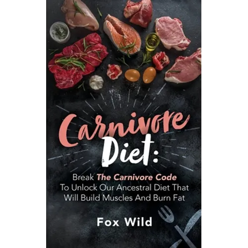 Carnivore Diet Break The Carnivore Code To Unlock Our Ancestral Diet That Will Build Muscles And Burn Fat - Paperback