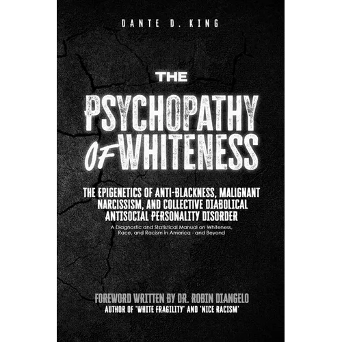 The Psychopathy of Whiteness: The Epigenetics of Anti-Blackness, Malignant Narcissism, and Collective Diabolical Antisocial Personality Disorder - Paperback