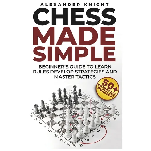 Chess Made Simple: A Beginner's Guide to Learn Rules, Develop Strategies, Master Tactics, Visualize Moves, and Build Confidence to Win More Games! - Paperback