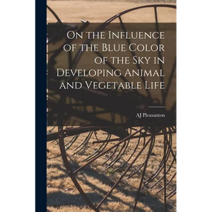 On the Influence of the Blue Color of the Sky in Developing Animal and Vegetable Life - Paperback