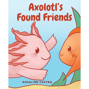 Axolotl's Found Friends: A Children's Picture Book Story About an Axolotl Learning Kindness and Connection - Paperback