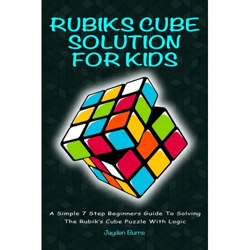 Rubiks Cube Solution for Kids: A Simple 7 Step Beginners Guide to Solving the Rubik's Cube Puzzle with Logic - Paperback