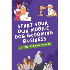 Starting a Mobile Dog Grooming Business: The Essential Guide - Paperback