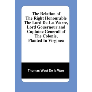 The Relation Of The Right Honourable The Lord De-La-Warre, Lord Gouernour And Captaine Generall Of The Colonie, Planted In Virginea - Paperback