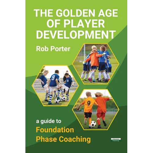 The Golden Age of Player Development: A Guide to Foundation Phase Coaching - Paperback