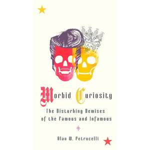 Morbid Curiosity: The Disturbing Demises of the Famous and Infamous - Paperback