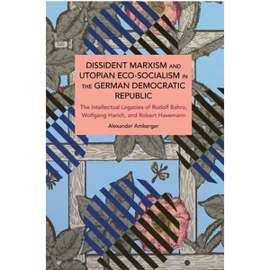 Dissident Marxism and Utopian Eco-Socialism in the German Democratic Republic: The Intellectual Legacies of Rudolf Bahro, Wolfgang Harich, and Robert - Paperback