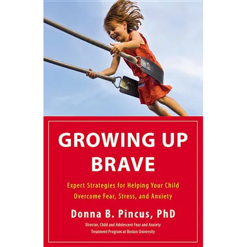 Growing Up Brave: Expert Strategies for Helping Your Child Overcome Fear, Stress, and Anxiety - Hardcover