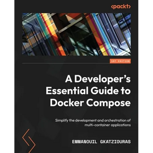 A Developer's Essential Guide to Docker Compose: Simplify the development and orchestration of multi-container applications - Paperback