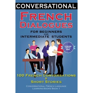 Conversational French Dialogues for Beginners and Intermediate Students: 100 French Conversations and Short Conversational French Language Learning Bo - Paperback