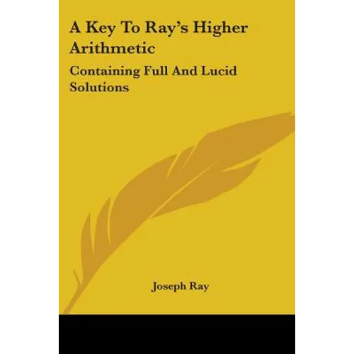 A Key To Ray's Higher Arithmetic: Containing Full And Lucid Solutions - Paperback